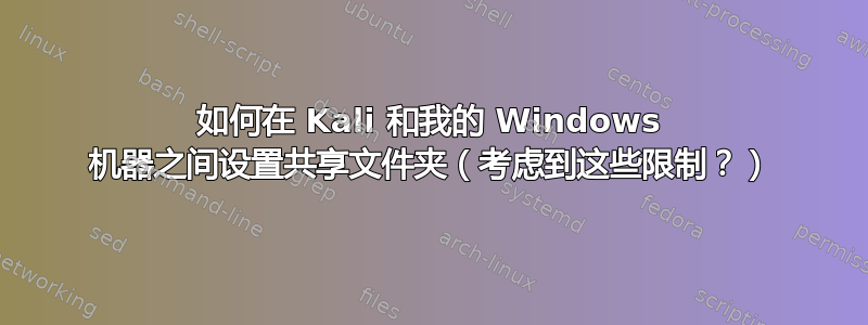 如何在 Kali 和我的 Windows 机器之间设置共享文件夹（考虑到这些限制？）