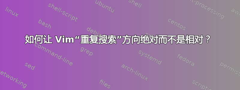 如何让 Vim“重复搜索”方向绝对而不是相对？