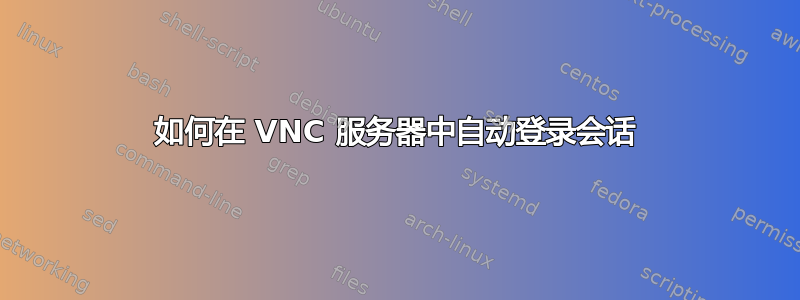 如何在 VNC 服务器中自动登录会话