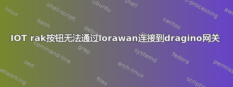 IOT rak按钮无法通过lorawan连接到dragino网关