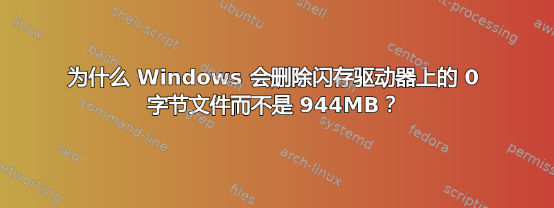 为什么 Windows 会删除闪存驱动器上的 0 字节文件而不是 944MB？