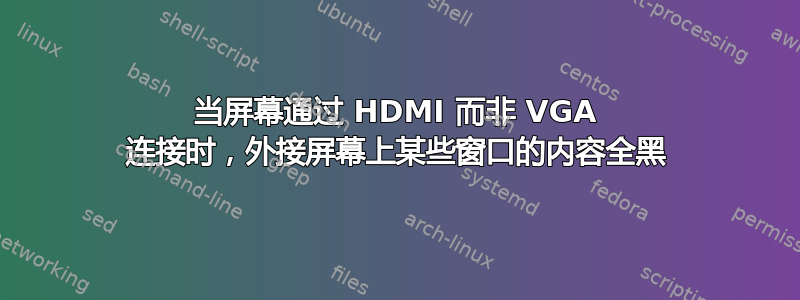 当屏幕通过 HDMI 而非 VGA 连接时，外接屏幕上某些窗口的内容全黑