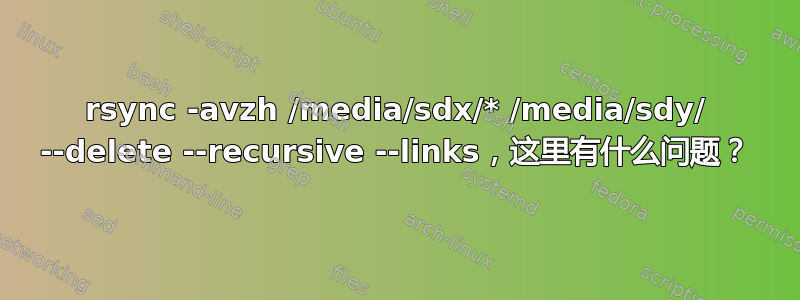 rsync -avzh /media/sdx/* /media/sdy/ --delete --recursive --links，这里有什么问题？