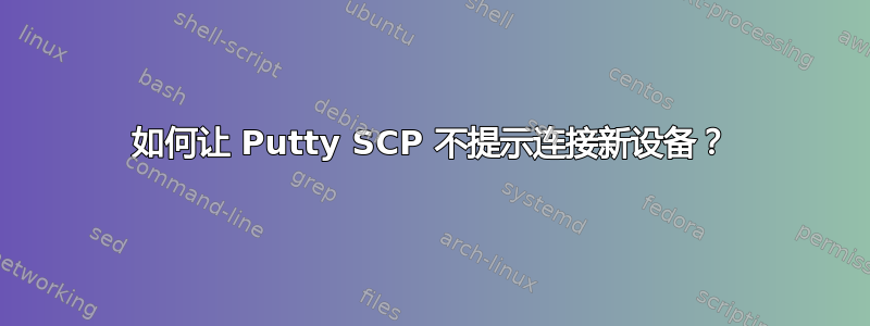 如何让 Putty SCP 不提示连接新设备？