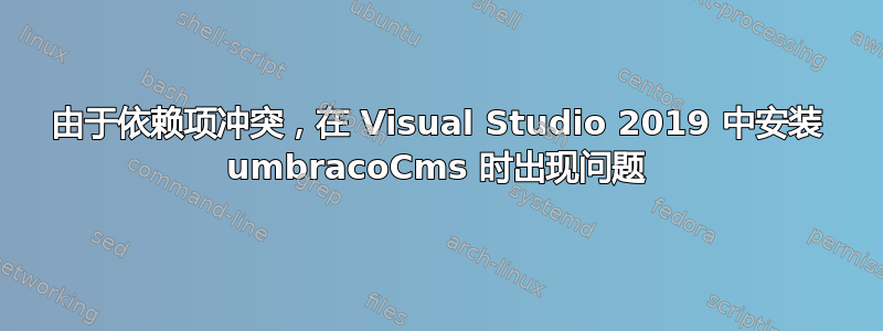 由于依赖项冲突，在 Visual Studio 2019 中安装 umbracoCms 时出现问题