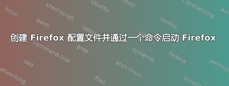 创建 Firefox 配置文件并通过一个命令启动 Firefox
