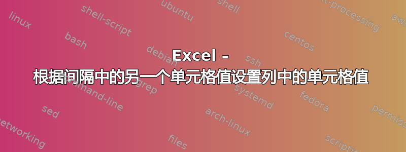 Excel – 根据间隔中的另一个单元格值设置列中的单元格值