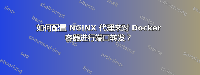 如何配置 NGINX 代理来对 Docker 容器进行端口转发？