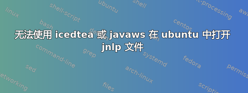 无法使用 icedtea 或 javaws 在 ubuntu 中打开 jnlp 文件