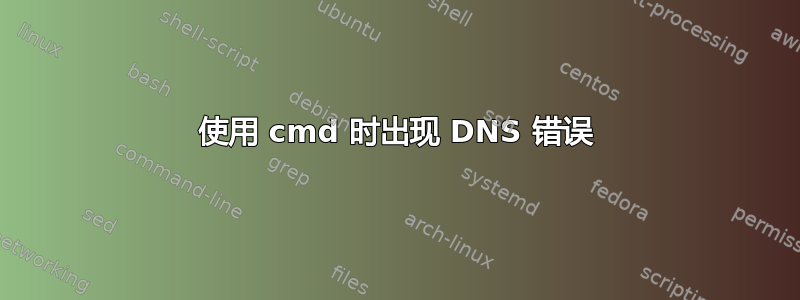 使用 cmd 时出现 DNS 错误