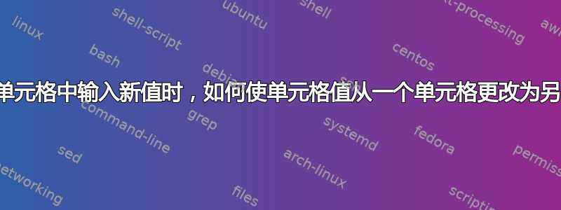 当我在一个单元格中输入新值时，如何使单元格值从一个单元格更改为另一个单元格