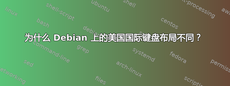 为什么 Debian 上的美国国际键盘布局不同？