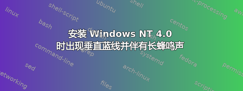 安装 Windows NT 4.0 时出现垂直蓝线并伴有长蜂鸣声