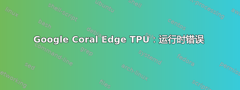 Google Coral Edge TPU：运行时错误