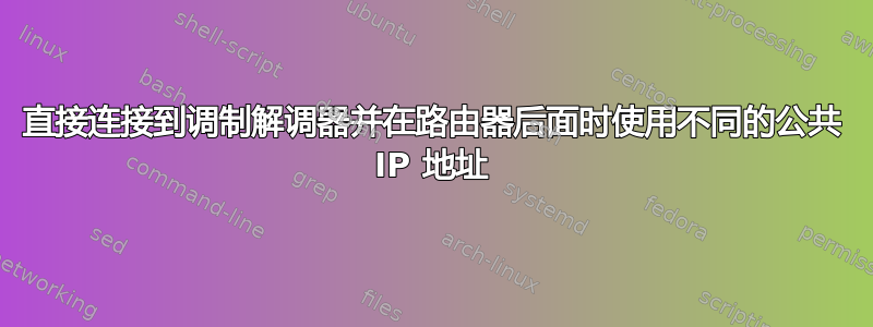 直接连接到调制解调器并在路由器后面时使用不同的公共 IP 地址