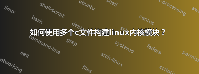 如何使用多个c文件构建linux内核模块？