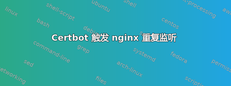 Certbot 触发 nginx 重复监听