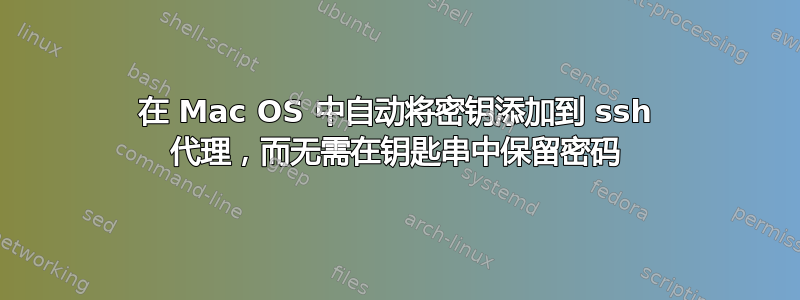 在 Mac OS 中自动将密钥添加到 ssh 代理，而无需在钥匙串中保留密码