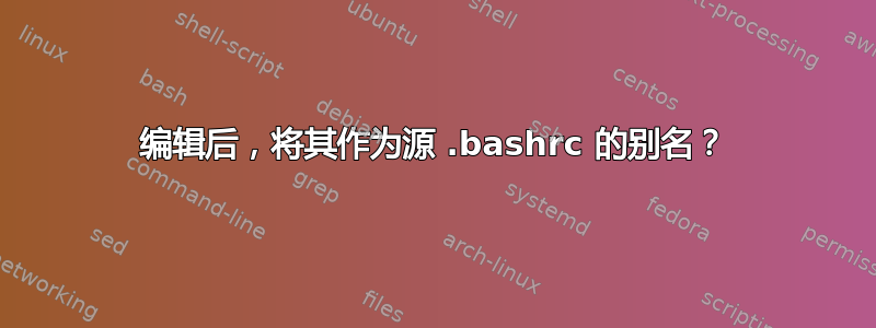 编辑后，将其作为源 .bashrc 的别名？