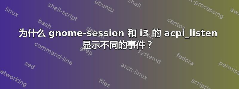 为什么 gnome-session 和 i3 的 acpi_listen 显示不同的事件？