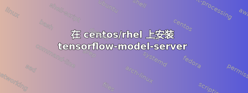 在 centos/rhel 上安装 tensorflow-model-server