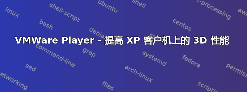 VMWare Player - 提高 XP 客户机上的 3D 性能