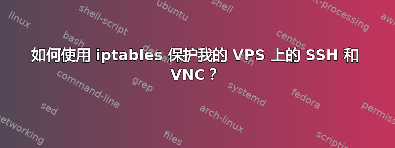 如何使用 iptables 保护我的 VPS 上的 SSH 和 VNC？