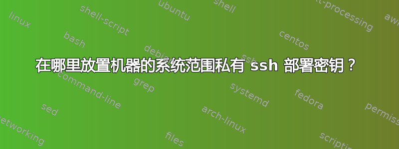 在哪里放置机器的系统范围私有 ssh 部署密钥？