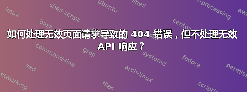 如何处理无效页面请求导致的 404 错误，但不处理无效 API 响应？