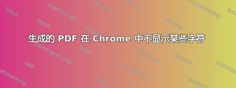 生成的 PDF 在 Chrome 中不显示某些字符