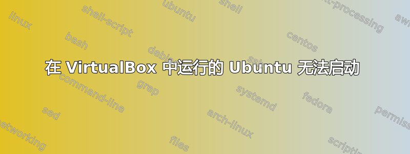 在 VirtualBox 中运行的 Ubuntu 无法启动