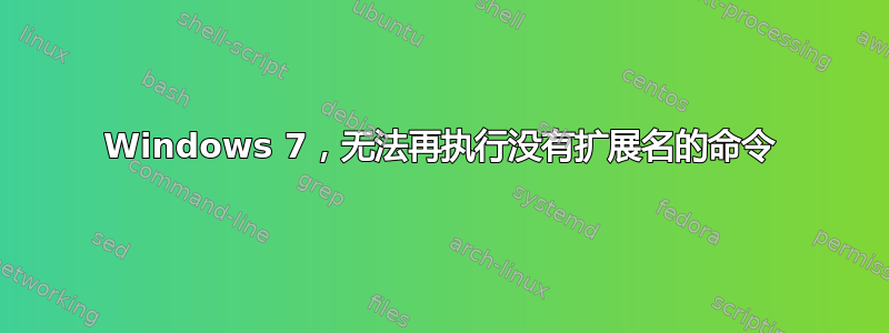 Windows 7，无法再执行没有扩展名的命令