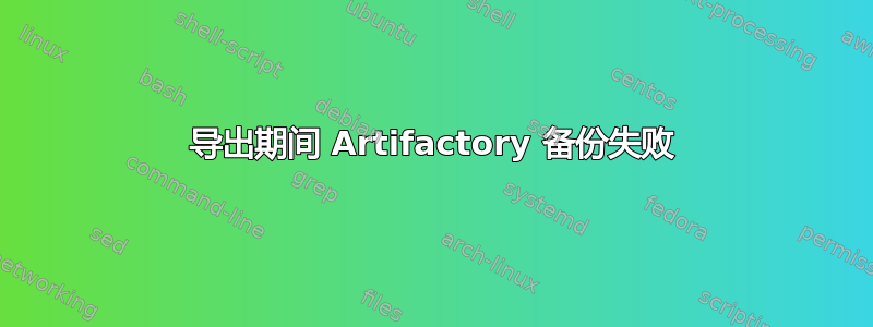 导出期间 Artifactory 备份失败