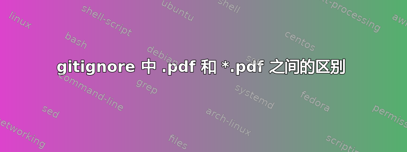 gitignore 中 .pdf 和 *.pdf 之间的区别