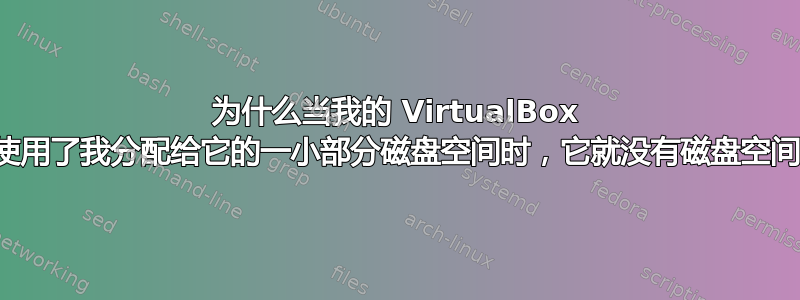 为什么当我的 VirtualBox 机器使用了我分配给它的一小部分磁盘空间时，它就没有磁盘空间了？