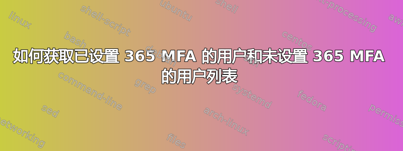 如何获取已设置 365 MFA 的用户和未设置 365 MFA 的用户列表