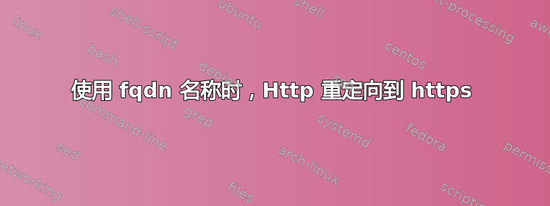 使用 fqdn 名称时，Http 重定向到 https