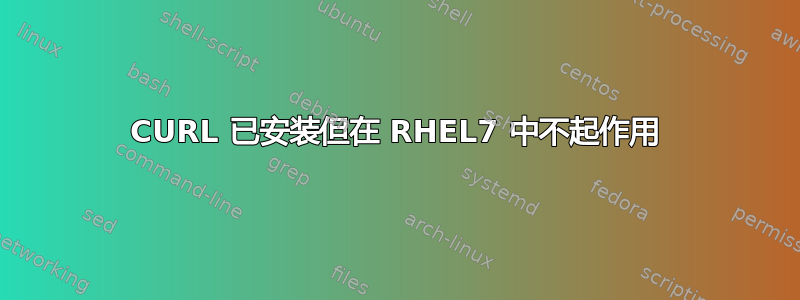 CURL 已安装但在 RHEL7 中不起作用