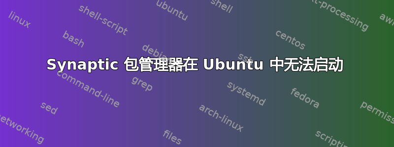 Synaptic 包管理器在 Ubuntu 中无法启动