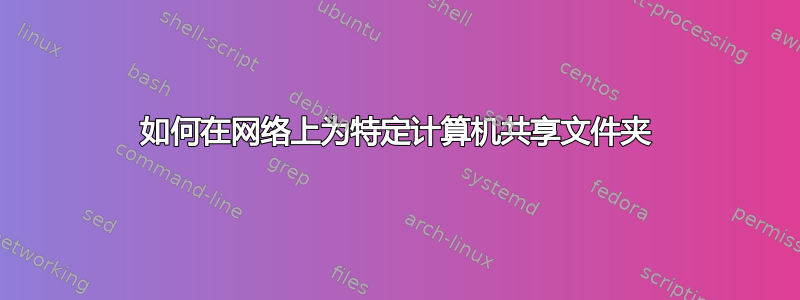 如何在网络上为特定计算机共享文件夹