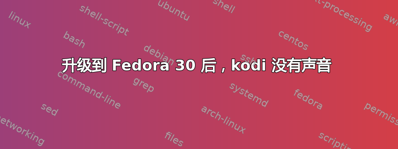 升级到 Fedora 30 后，kodi 没有声音