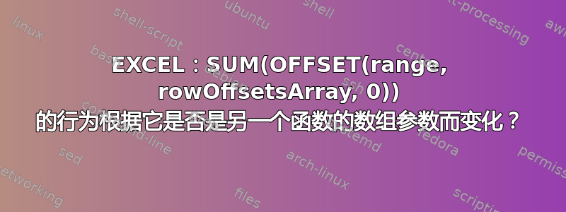 EXCEL：SUM(OFFSET(range, rowOffsetsArray, 0)) 的行为根据它是否是另一个函数的数组参数而变化？