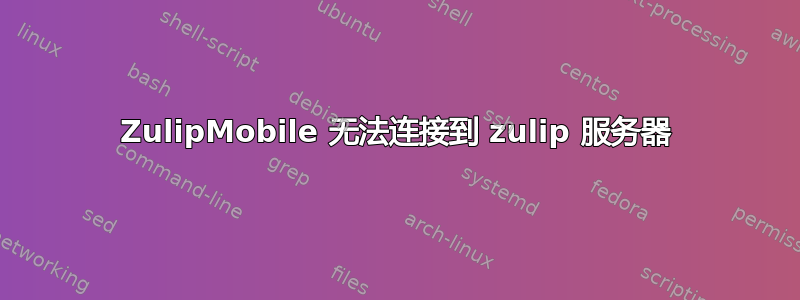 ZulipMobile 无法连接到 zulip 服务器