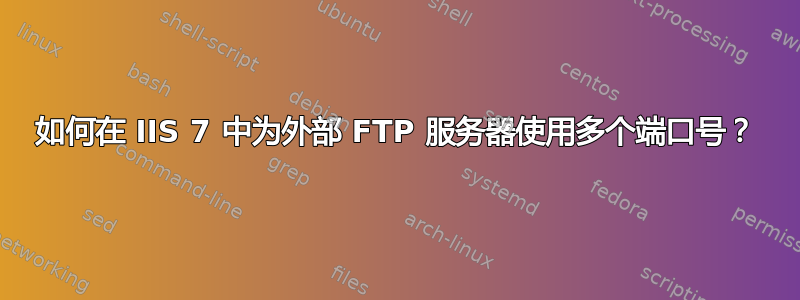 如何在 IIS 7 中为外部 FTP 服务器使用多个端口号？