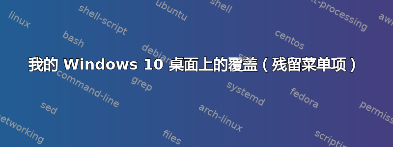 我的 Windows 10 桌面上的覆盖（残留菜单项）