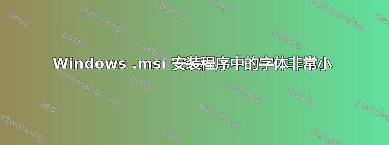 Windows .msi 安装程序中的字体非常小