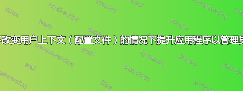 是否可以在不改变用户上下文（配置文件）的情况下提升应用程序以管理员身份运行？