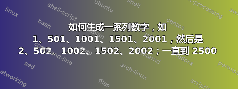 如何生成一系列数字，如 1、501、1001、1501、2001，然后是 2、502、1002、1502、2002；一直到 2500