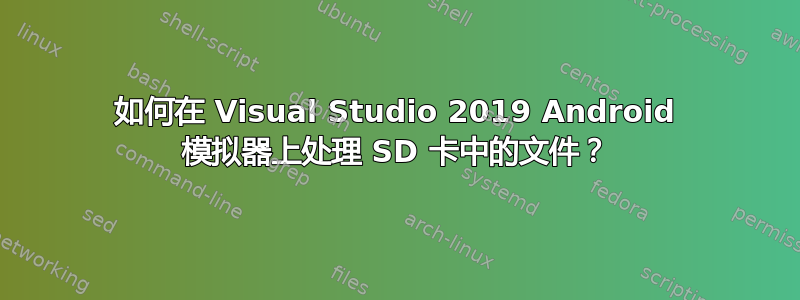 如何在 Visual Studio 2019 Android 模拟器上处理 SD 卡中的文件？