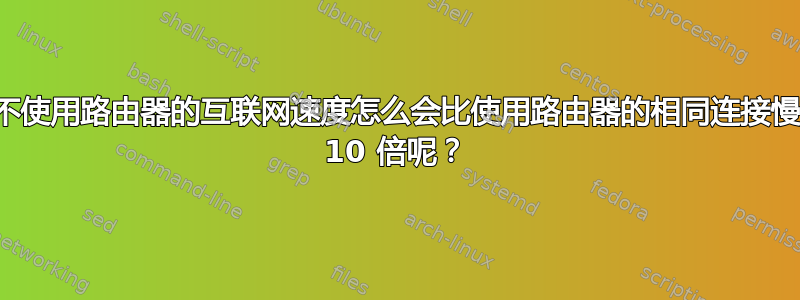 不使用路由器的互联网速度怎么会比使用路由器的相同连接慢 10 倍呢？